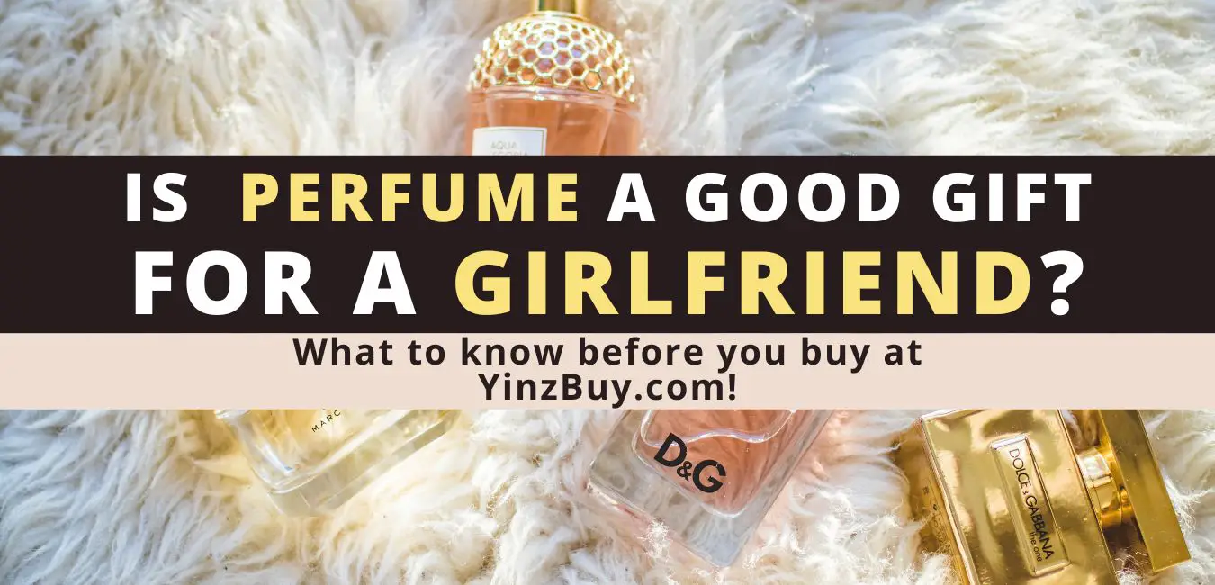 is perfume a good gift for a girlfriend important things to consider yinzbuy